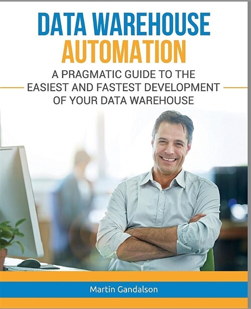 Data Warehouse Automation: A Pragmatic Guide to the Easiest and Fastest Development of Your Data Warehouse (Paperback)
