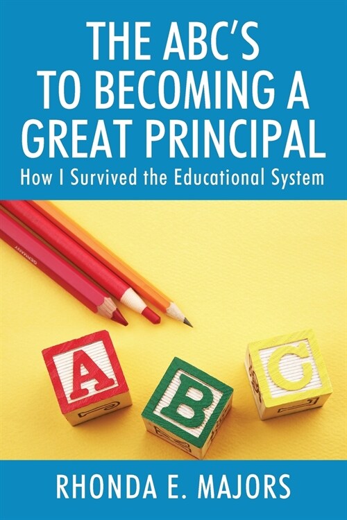 The Abcs to Becoming a Great Principal: How I Survived the Educational System (Paperback)
