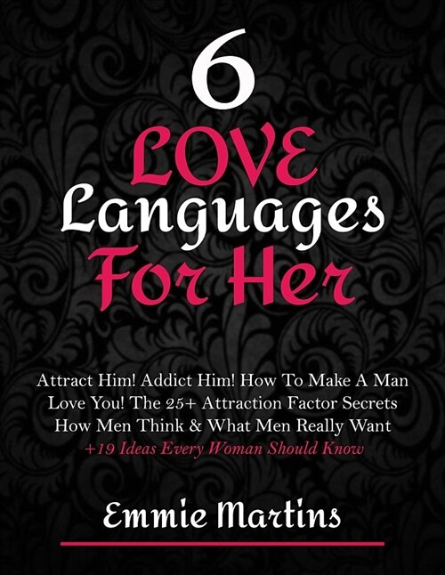 6 Love Languages for Her: Attract Him! Addict Him! How to Make a Man Love You! the 25+ Attraction Factor Secrets: How Men Think & What Men Reall (Paperback)