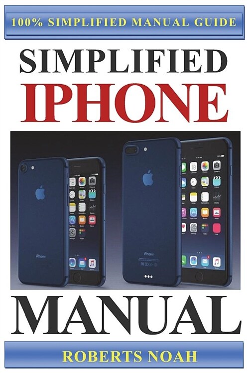 Simplified iPhone Manual: Understanding and Maximizing the Full Functionality of iPhone - 100% Made Simple Consumer Manual Guide for Seniors and (Paperback)