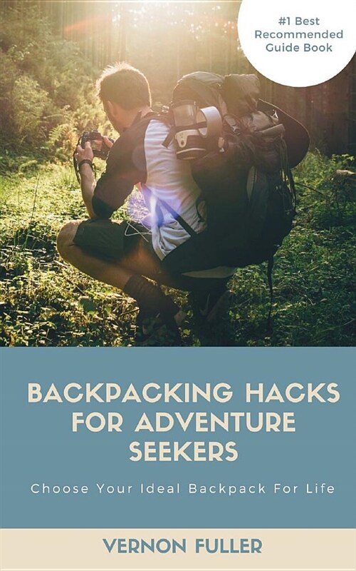 Backpacking Hacks for Adventure Seekers: Learning How to Pick Your Lasting Backpack for Your Travel Trips (Paperback)