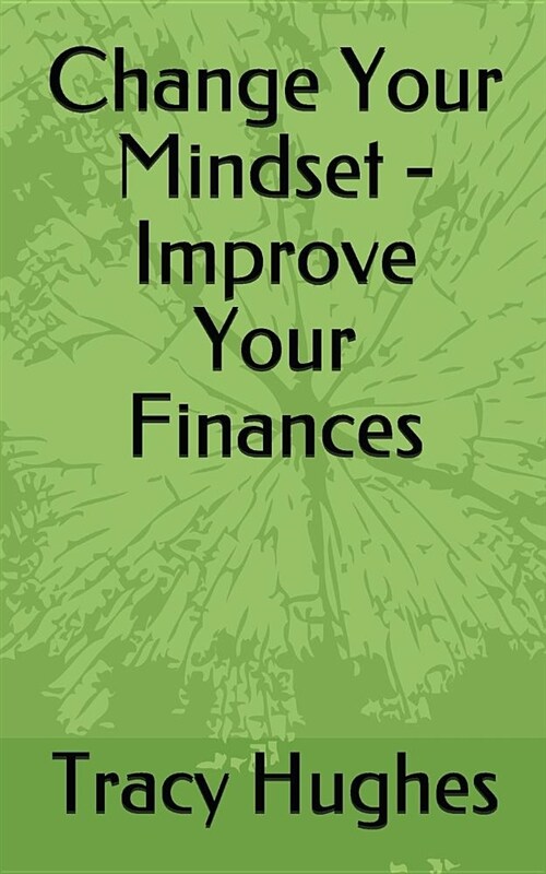 Change Your Mindset - Improve Your Finances (Paperback)