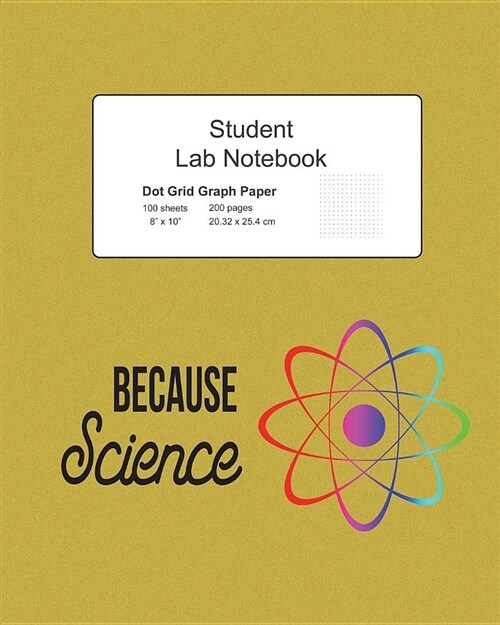 Because Science Student Lab Dot Grid Notebook: Journal Log Composition Book, 200 Pages 100 Sheets, Large 8 X 10 Size, Softcover (Paperback)