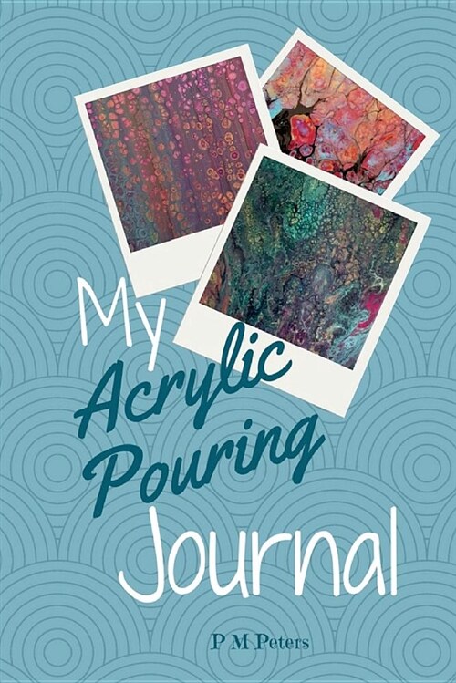 My Acrylic Pouring Journal: A Working Journal for Acrylic Pourers (Paperback)