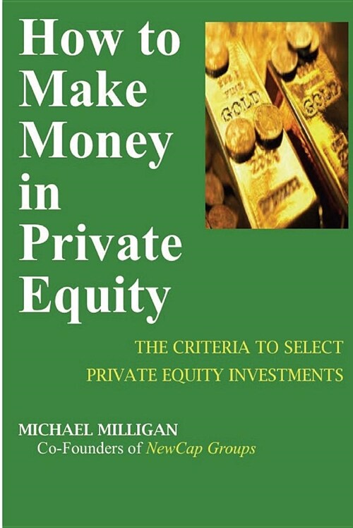 How to Make Money in Private Equity: The Criteria to Select Private Equity Investments (Paperback)