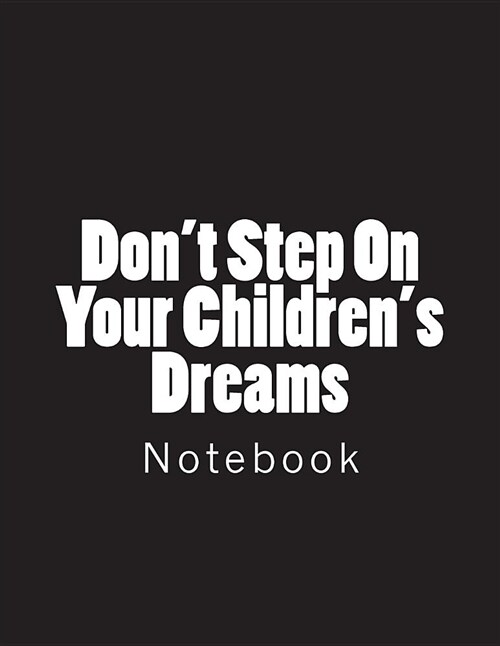 Dont Step on Your Childrens Dreams: Notebook Large Size 8.5 X 11 Ruled 150 Pages (Paperback)