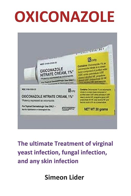 Oxiconazole: The Ultimate Treatment of Virginal Yeast Infection, Fungal Infection, and Any Skin Infection (Paperback)