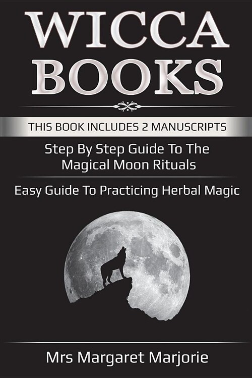Wicca Books: This Book Includes 2 Manuscripts - Step by Step Guide to the Magical Moon Rituals, Easy Guide to Practicing Herbal Mag (Paperback)