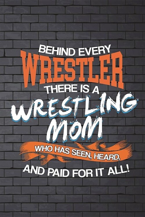 Behind Every Wrestler There Is a Wrestling Mom Who Has Seen, Heard, and Paid: Funny Journal for Mothers: Blank Lined Notebook for Sports to Take Notes (Paperback)