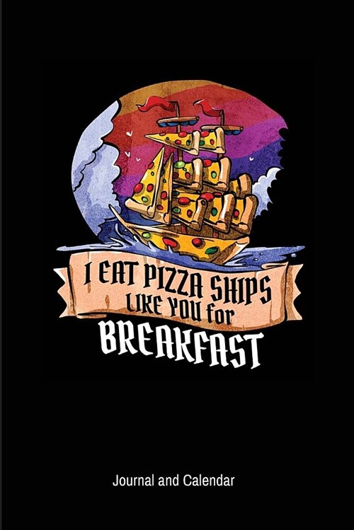 I Eat Pizza Ships Like You for Breakfast: Blank Lined Journal with Calendar for Pizza Lovers (Paperback)