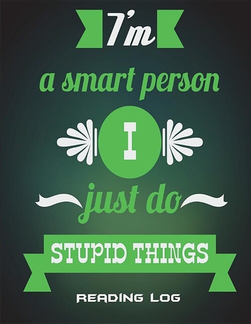 Reading Log: Im a Smart Person I Just Do Stupid Things: Success Quotes Green Color, Reading Log Gifts for Book Lovers Large Print (Paperback)