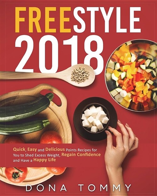 Freestyle 2018: Quick, Easy and Delicious Low Points Recipes for You to Shed Excess Weight, Regain Confidence and Have a Happy Life (Paperback)