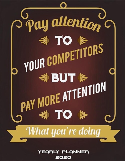 Yearly Planner 2020: Pay Attention to Your Competitors But Pay More Attention to What Youre Doing: Yearly Calendar Book 2020, Weekly/Month (Paperback)