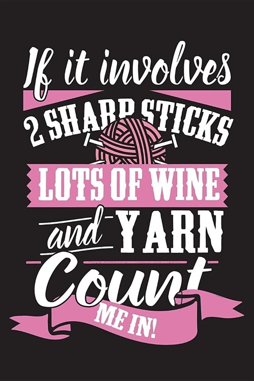 If It Involves 2 Sharp Sticks Lots of Wine and Yarn Count Me in: 120 Page 6 X 9 Wide Ruled Notebook, Journal - Great Gift for Knitters and Knitting (Paperback)