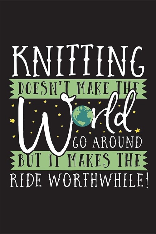 Knitting Doesnt Make The World Go Around But it Makes the Ride Worthwhile!: 120 Page 6 X 9 Wide Ruled Notebook, Journal - Great Gift For Knitters A (Paperback)