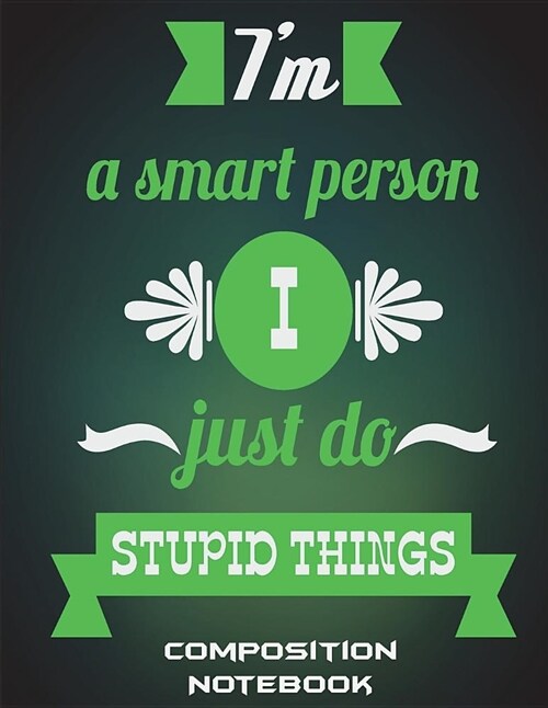 Im a Smart Person I Just Do Stupid Things: Composition Notebook: Fun Quotes, College Ruled Composition Notebook Daily Journal 120 Pages Large Print 8 (Paperback)