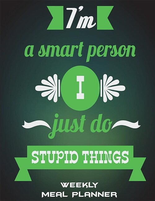 Im a Smart Person I Just Do Stupid Things: Weekly Meal Planner: Happy Living Quotes, Meal Planner and Grocery List Large Print 8.5 X 11 Weekly Meal (Paperback)