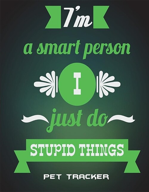 Im a Smart Person I Just Do Stupid Things: Pet Tracker: Happy Life Quotes, Pet Health Record, Pet Sitter Notes Large Print 8.5 X 11 Record Your Pet (Paperback)