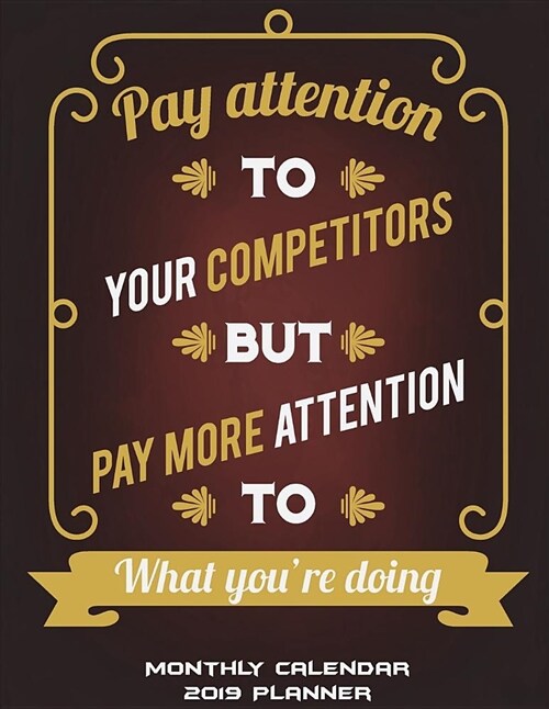 Monthly Calendar 2019 Planner: Pay Attention to Your Competitors But Pay More Attention to What Youre Doing: Monthly Calendar Book 2019, Weekly/Mont (Paperback)