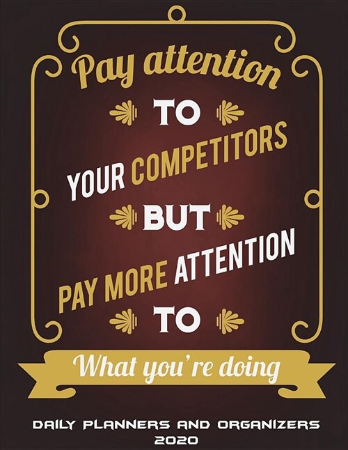 Daily Planners and Organizers 2020: Pay Attention to Your Competitors But Pay More Attention to What Youre Doing: Daily Calendar Book 2020, Weekly/Mo (Paperback)