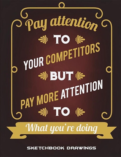 Sketchbook Drawings: Pay Attention to Your Competitors But Pay More Attention to What Youre Doing: Blank Paper for Drawing and Sketching 1 (Paperback)