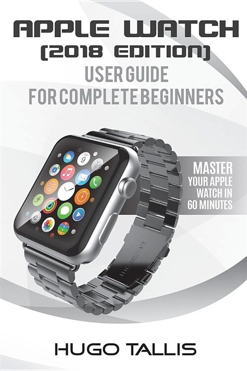 Apple Watch User Guide (2018): Go from a Complete Beginner to Expert (Paperback)