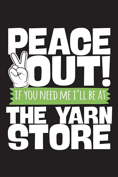 Peace Out If You Need Me Ill Be at the Yarn Store: 120 Page 6 X 9 Wide Ruled Notebook, Journal - Great Gift for Knitters and Knitting Lovers (Paperback)