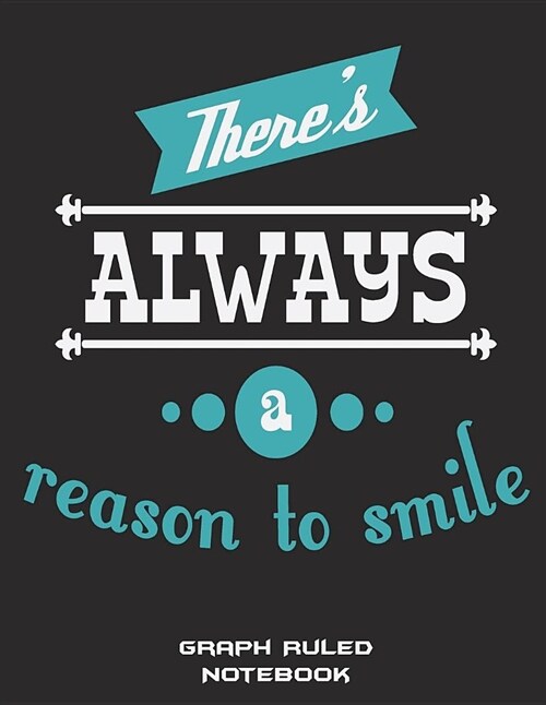 Theres Always a Reason to Smile: Graph Ruled Notebook: Smile Quotes Black Color, 1/4 Inch Graph Paper Large Print 8.5 X 11 Blank Quad Ruled, Blank (Paperback)
