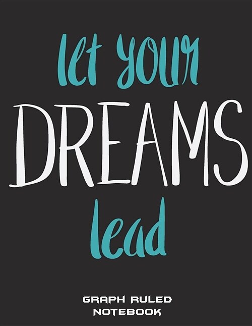 Let Your Dreams Lead: Graph Ruled Notebook: Motivation Quotes, 1/4 Inch Graph Paper Large Print 8.5 X 11 Blank Quad Ruled, Blank Graph Pa (Paperback)