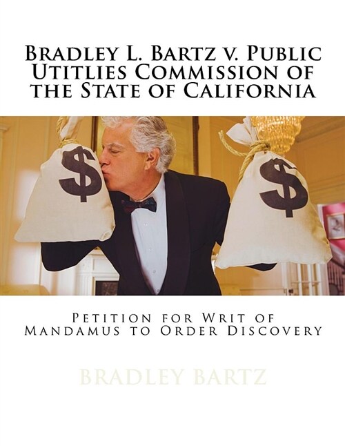 Bradley L. Bartz V. Public Utitlies Commission of the State of California: Petition for Writ of Mandamus to Order Discovery (Paperback)