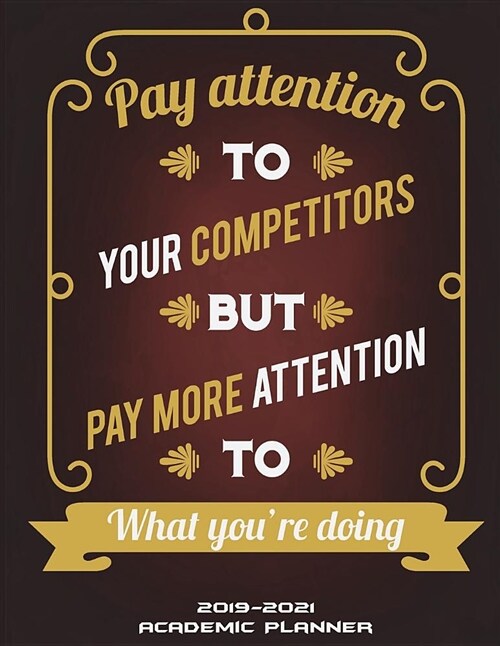 2019-2021 Academic Planner: Pay Attention to Your Competitors But Pay More Attention to What Youre Doing: Three Year Monthly Schedule Organizer, (Paperback)