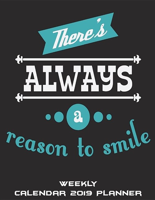 Theres Always a Reason to Smile: Weekly Calendar 2019 Planner: Happy Life Quotes, Weekly Calendar Book 2019, Weekly/Monthly/Yearly Calendar Journal, (Paperback)