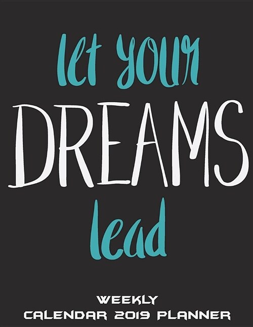 Let Your Dreams Lead: Weekly Calendar 2019 Planner: Black Dream Quotes, Weekly Calendar Book 2019, Weekly/Monthly/Yearly Calendar Journal, L (Paperback)