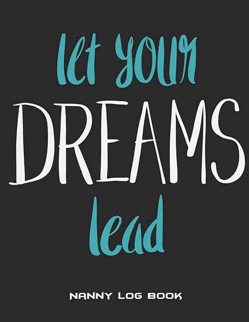 Let Your Dreams Lead: Nanny Log Book: Success Quotes Black Blue, Nanny Journal, Kids Record, Kids Healthy Activities Record Large Print 8.5 (Paperback)