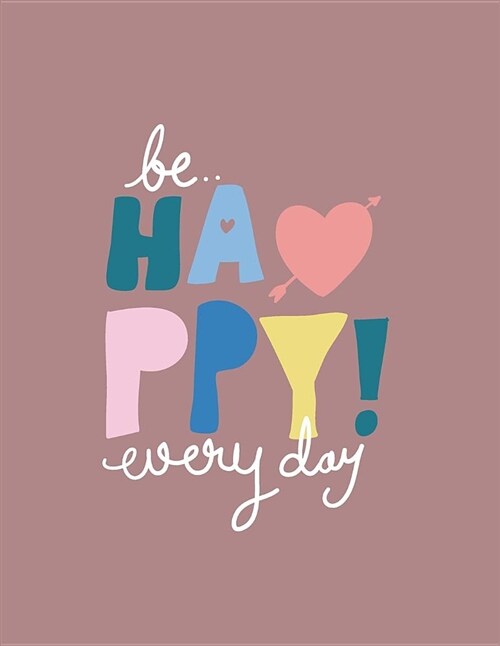 Be Happy Everyday: Be Happy Everyday on Pink Cover (8.5 X 11) Inches 110 Pages, Blank Unlined Paper for Sketching, Drawing, Whiting, Jour (Paperback)