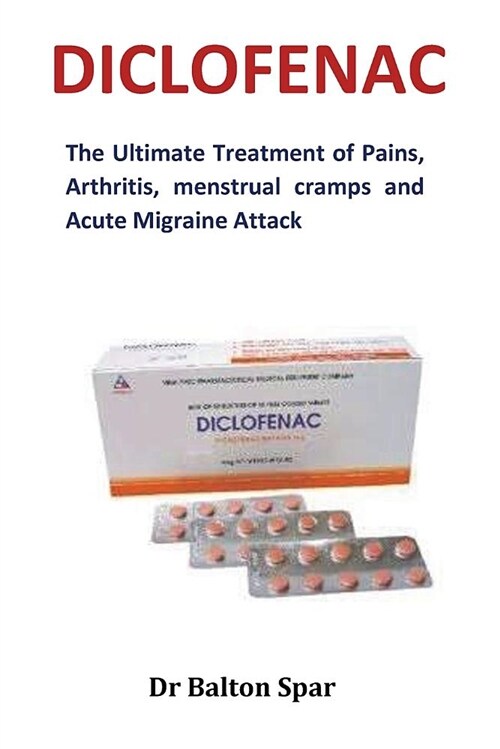 Diclofenac: The Ultimate Treatment of Pains, Arthritis, Menstrual Cramps and Acute Migraine Attack (Paperback)