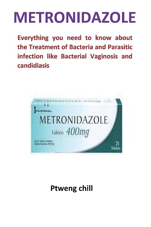 Metronidazole: Everything You Need to Know about the Treatment of Bacteria and Parasitic Infection Like Bacterial Vaginosis and Candi (Paperback)