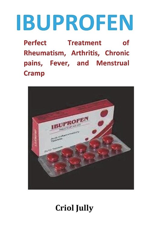Ibuprofen: Perfect Treatment of Rheumatism, Arthritis, Chronic Pains, Fever, and Menstrual Cramp. (Paperback)