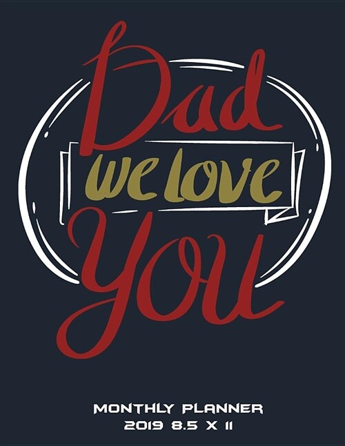 Dad We Love You: Monthly Planner 2019 8.5 X 11: 2019 New Year Gift, Monthly Calendar Book 2019, Weekly/Monthly/Yearly Calendar Journal, (Paperback)