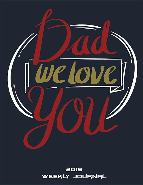 Dad We Love You: 2019 Weekly Journal: Best Father Gifts, Weekly Calendar Book 2019, Weekly/Monthly/Yearly Calendar Journal, Large 8.5 (Paperback)