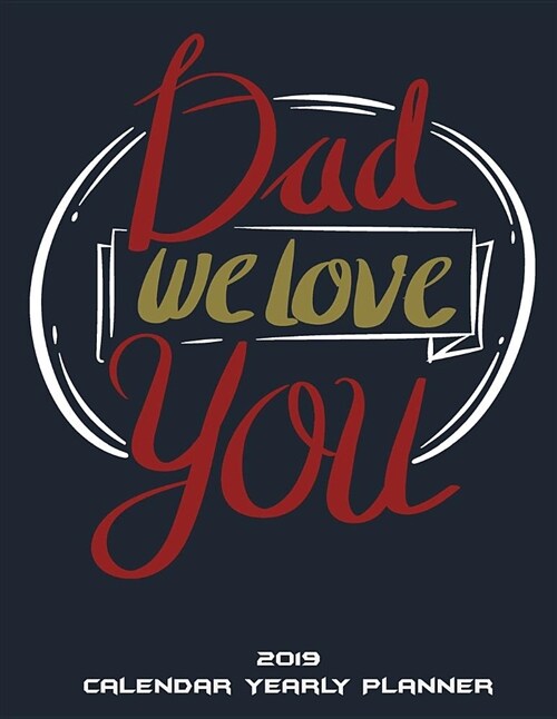 Dad We Love You: 2019 Calendar Yearly Planner: Christmas Gift for Father, Yearly Calendar Book 2019, Weekly/Monthly/Yearly Calendar Jou (Paperback)