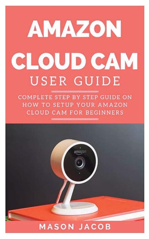 Amazon Cloud CAM User Guide:  Complete Step by Step Guide on How to Setup Your Amazon Cloud CAM for Beginners (Paperback)