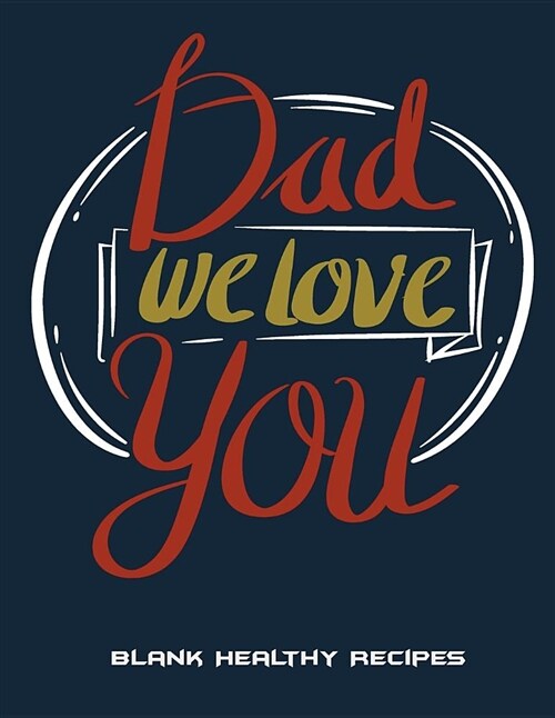 Dad We Love You: Blank Healthy Recipes: Recipe Journal, Blank Cookbooks To Write In Large Print 8.5 x 11 Recipe Keeper, Family Recipe (Paperback)