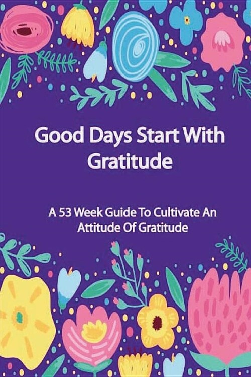 Good Days Start with Gratitude: A 53 Week Guide to Cultivate an Attitude of Gratitude, Journal for Self-Exploration (Paperback)