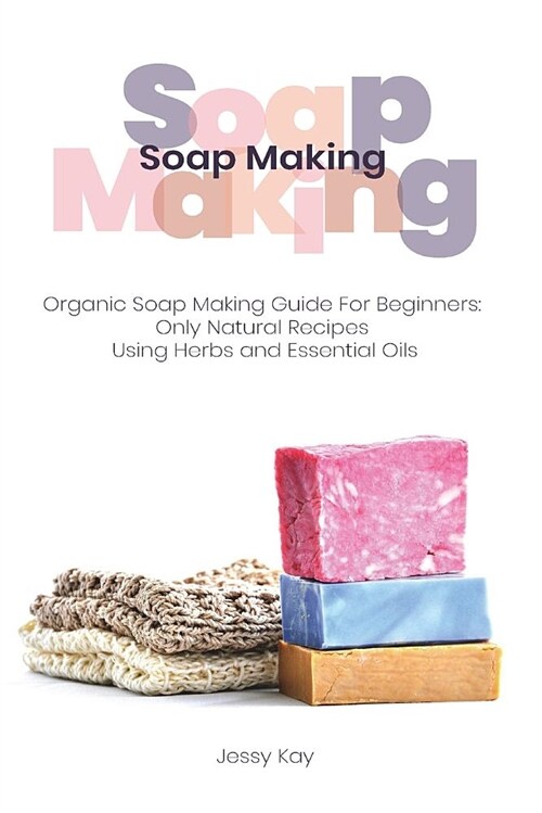 Soap Making: Organic Soap Making Guide for Beginners: Only Natural Recipes Using Herbs (Paperback)
