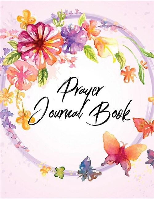 Prayer Journal Book: Floral Design Prayer Journal Book with Calendar 2018-2019: Simple Guide to Journaling, Uplifting Prayer, Bible Journal (Paperback)