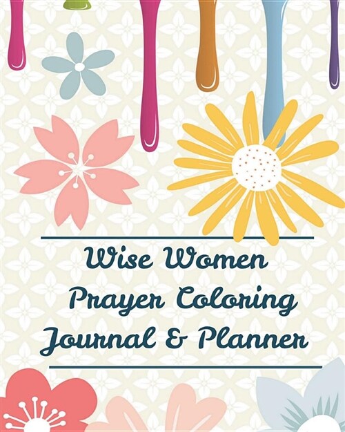 Wise Women Prayer Coloring Journal & Planner: Experiencing Gods Love and Praying in Color, Cheer Up Your Day (Prayer Journal+coloring Book+weekly Pla (Paperback)