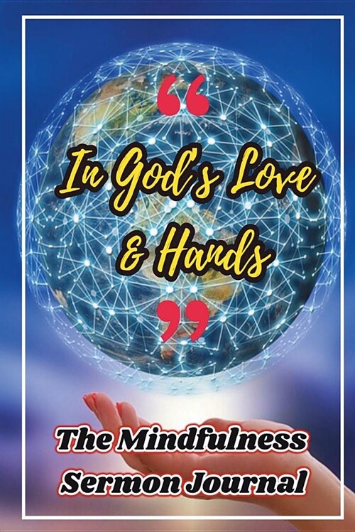 In Gods Love & Hands: The Mindfulness Sermon Journal: Weekly Sermon Journal for Christian, Renew Your Life Through Gods Words, Beautiful Il (Paperback)