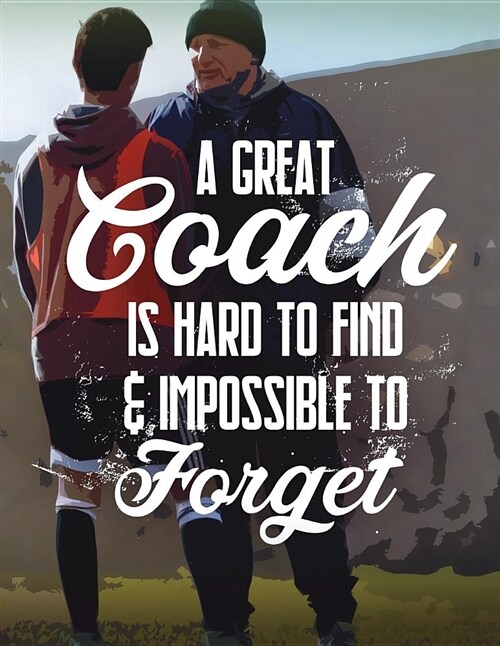 Soccer Coach Gifts: A Great Coach Is Hard to Find and Impossible to Forget - Unique Composition Notebook for Soccer Coaches, Trainers, Tea (Paperback)