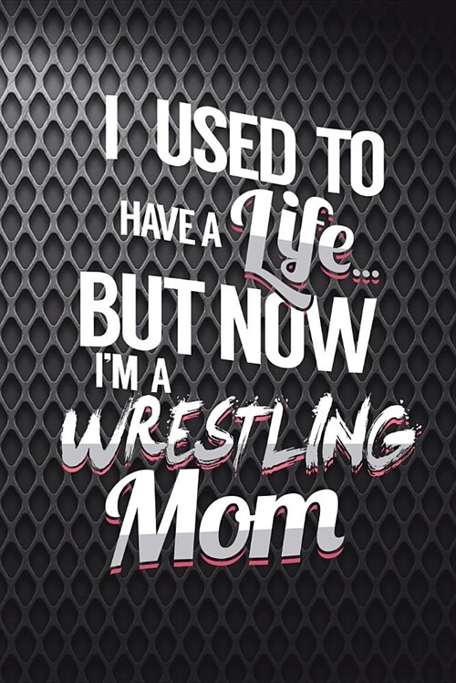 I Used to Have a Life But Now Im a Wrestling Mom: Funny Wrestling Journal for Moms: Blank Lined Notebook for Wrestle Season to Write Notes & Writing (Paperback)